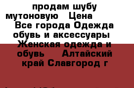 продам шубу мутоновую › Цена ­ 3 500 - Все города Одежда, обувь и аксессуары » Женская одежда и обувь   . Алтайский край,Славгород г.